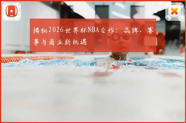 揭秘2026世界杯NBA合作:品牌、赛事与商业新机遇