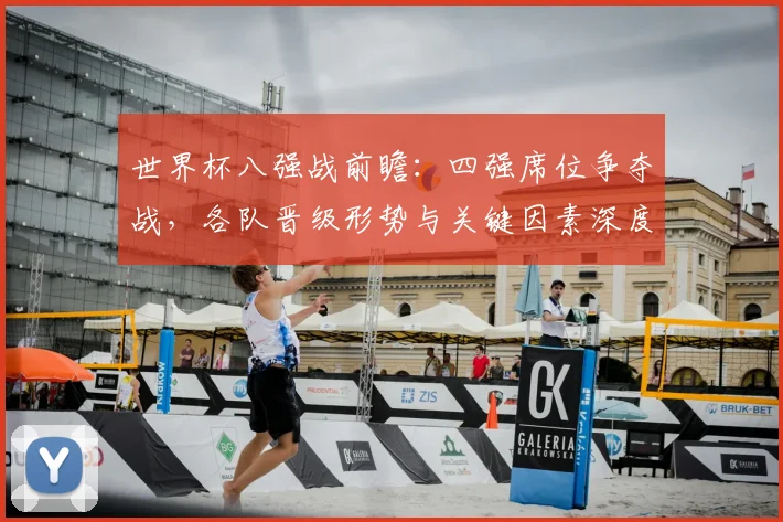 世界杯八强战前瞻：四强席位争夺战，各队晋级形势与关键因素深度解析