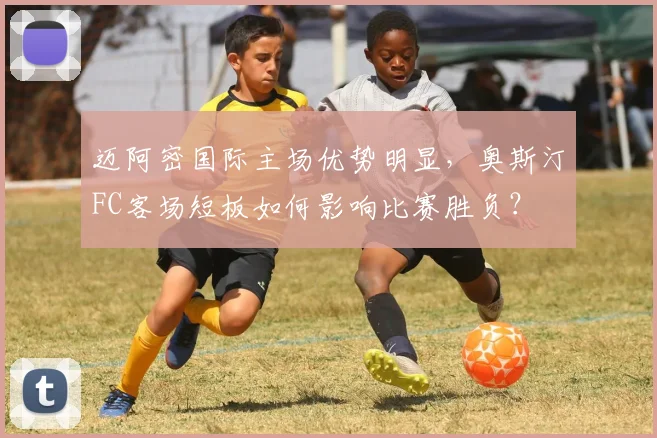 迈阿密国际主场优势明显,奥斯汀FC客场短板如何影响比赛胜负?