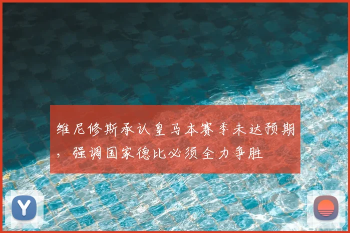 维尼修斯承认皇马本赛季未达预期，强调国家德比必须全力争胜