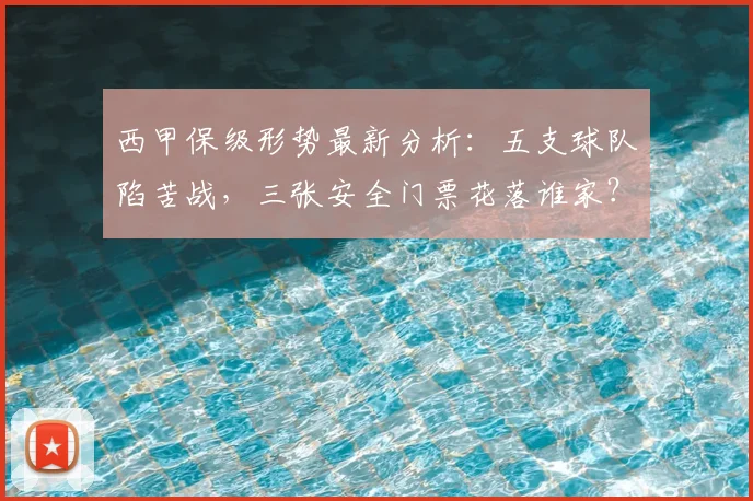 西甲保级形势最新分析：五支球队陷苦战，三张安全门票花落谁家？