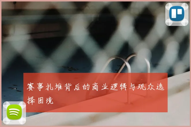 赛事扎堆背后的商业逻辑与观众选择困境