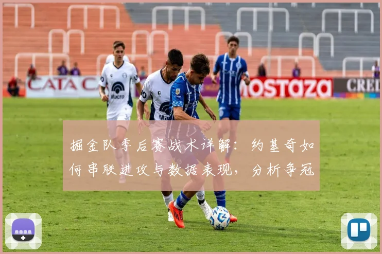 掘金队季后赛战术详解：约基奇如何串联进攻与数据表现，分析争冠前景
