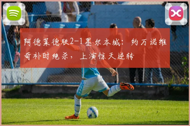 阿德莱德联2-1墨尔本城:约万诺维奇补时绝杀,上演惊天逆转